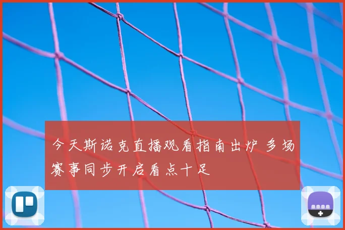今天斯诺克直播观看指南出炉 多场赛事同步开启看点十足