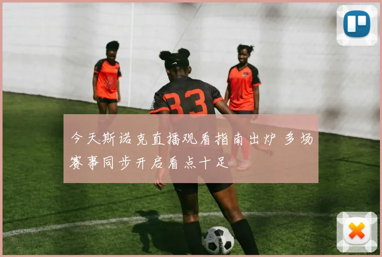 今天斯诺克直播观看指南出炉 多场赛事同步开启看点十足