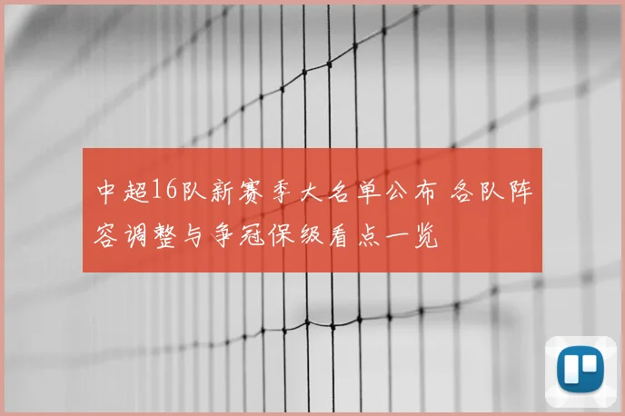 中超16队新赛季大名单公布 各队阵容调整与争冠保级看点一览
